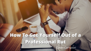 How To Get Yourself Out of a Professional Rut Gavin Campion-min